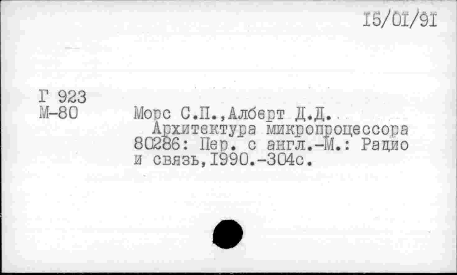 ﻿15/01/91
Г 923
М-80 Мопс С.П.,Алберт Д.Д..
Архитектура микропроцессора 80286: Пер. с англ.-М.: Рацио и связь, 1990.-304с.